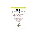 Violent Politics: A History of Insurgency, Terrorism, and Guerrilla War, from the American Revolution to Iraq