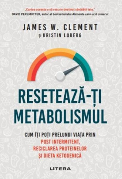 Reseteaza-ti metabolismul. Cum iti poti prelungi viata prin post intermitent, reciclarea proteinelor si dieta ketogenica - James W. Clement, Kristin L