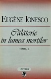 Teatru, volumul 5. Calatorie in lumea mortilor - 1998 - Eugene Ionesco (V48), Univers