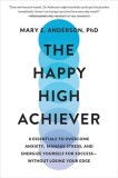 The Happy High Achiever: 8 Essentials to Overcome Anxiety, Manage Stress, and Energize Yourself for Success--Without Losing Your Edge