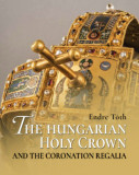 The Hungarian Holy Crown and the Coronation Regalia/A magyar Szent Korona &eacute;s a koron&aacute;z&aacute;si jelv&eacute;nyek - T&oacute;th Endre