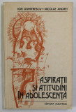 ASPIRATII SI ATITUDINI IN ADOLESCENTA de ION DUMITRESCU si NICOLAE ANDREI , 1983