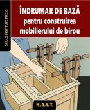 Indrumar de baza pentru construirea mobilierului de birou. Skills Institute Press. Editura MAST