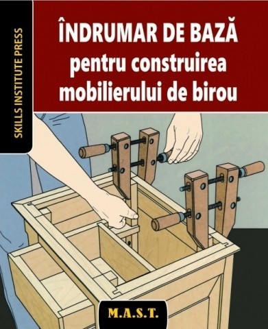 Indrumar de baza pentru construirea mobilierului de birou. Skills Institute Press. Editura MAST
