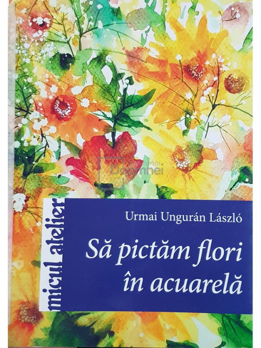 Urmai Unguran Laszlo - Sa pictam flori in acuarela (editia 2011)