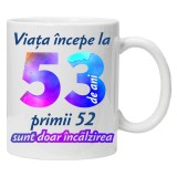 Cana alba personalizata &quot; Viata incepe la &quot;, 53 ani, INOVATIX&reg;️. 330ml