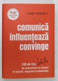 COMUNICA INFLUENTEAZA CONVINGE , 120 DE SOLUTII DE COMUNICARE CU IMPACT IN VANZARI , NEGOCIERI si LEADERSHIP de ANDY SZEKELY , 2021 , DEDICATIE*