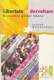 LESZEK BALCEROWICZ - LIBERTATE SI DEZVOLTARE. ECONOMIA PIETEI LIBERE