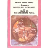 CADEREA IMPERIULUI COMUNIST SAU CUM SA REINTEMEIEM RUSIA-ALEKSANDR SOLJENITIN-206189