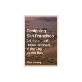 Designing San Francisco: Art, Land, and Urban Renewal in the City by the Bay
