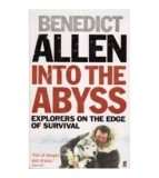 Benedict Allen - Into the abyss - explorers on the edge of survival