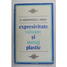 EXPRESIVITATE , VALOARE SI MESAJ PLASTIC de NICOLAE ARGINTESCU - AMZA , 1973