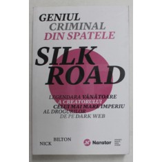 GENIUL CRIMINAL DIN SPATELE SILK ROAD , LEGENDARA VANATOARE A CREATORULUI CELUI MAI MARE IMPERIU AL DROGURILOR DE PE DARK WEB de NICK BILTON ,2018