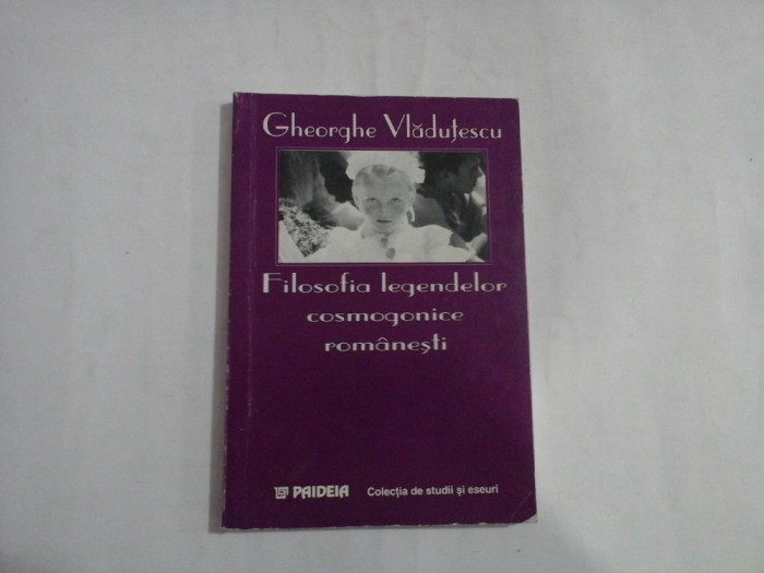 Filosofia legendelor cosmogonice romanesti - Gheorghe VLADUTESCU - Bucuresti Paideia, 1998