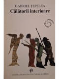 Gabriel Tepelea - Calatorii interioare (semnata) (Editia: 1998)