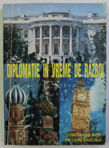 Diplomatie &icirc;n vreme de razboi ... / Constantin Buse si Nicolae Dascalu