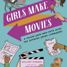 Girls Make Movies: A Follow-Your-Own-Path Guide for Aspiring Young Filmmakers