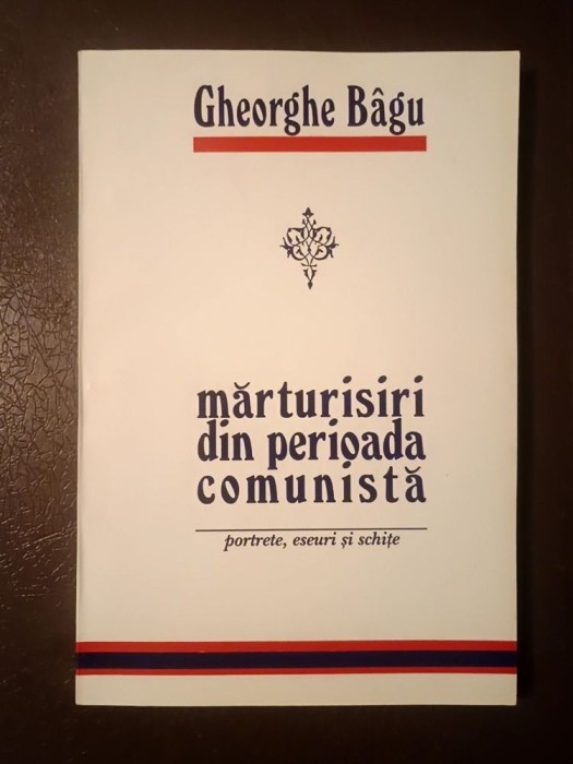 Gheorghe B&acirc;gu - Mărturisiri din perioada comunistă: portrete, eseuri și schițe