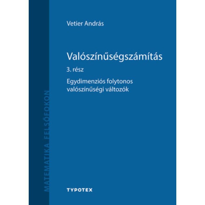 Val&oacute;sz&iacute;nűs&eacute;gsz&aacute;m&iacute;t&aacute;s 3. r&eacute;sz - Egydimenzi&oacute;s folytonos val&oacute;sz&iacute;nűs&eacute;gi v&aacute;ltoz&oacute;k - Vetier Andr&aacute;s