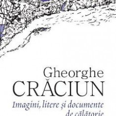 Imagini, litere si documente de calatorie - Gheorghe Craciun