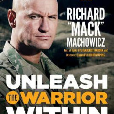 Unleash the Warrior Within: Develop the Focus, Discipline, Confidence, and Courage You Need to Achieve Unlimited Goals