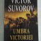 UMBRA VICTORIEI - Victor SUVOROV
