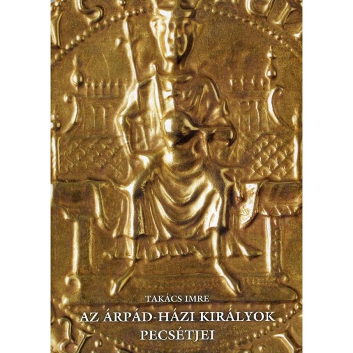 Az &Aacute;rp&aacute;d-h&aacute;zi kir&aacute;lyok pecs&eacute;tjei - Tak&aacute;cs Imre