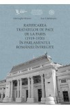 Ratificarea Tratatelor de Pace de la Paris (1919-1920) in Parlamentul Romaniei intregite - Ion Calafeteanu, Gheorghe Sbarna