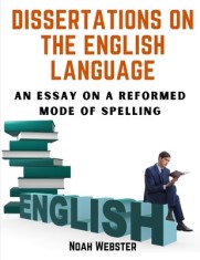 Dissertations on the English Language: An Essay on a Reformed Mode of Spelling