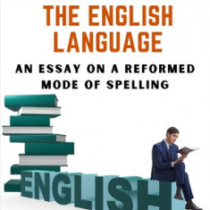 Dissertations on the English Language: An Essay on a Reformed Mode of Spelling