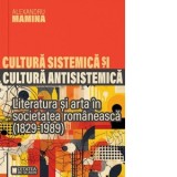Cultura sistemica si cultura antisistemica. Literatura si arta in societatea romaneasca (1829-1989) - Alexandru Mamina