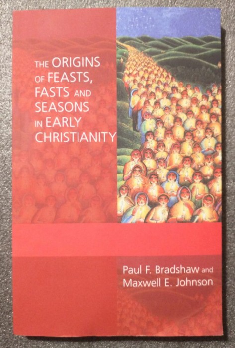 Paul F. Bradshaw The Origins of Feasts, Fasts and Seasons in Early Christianity