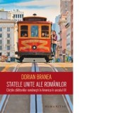 Statele Unite ale romanilor. Cartile calatoriilor romanesti in America in secolul XX - Dorian Branea