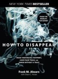 How to Disappear: Erase Your Digital Footprint, Leave False Trails, and Vanish Without a Trace