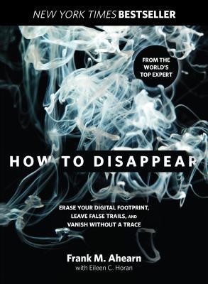 How to Disappear: Erase Your Digital Footprint, Leave False Trails, and Vanish Without a Trace foto