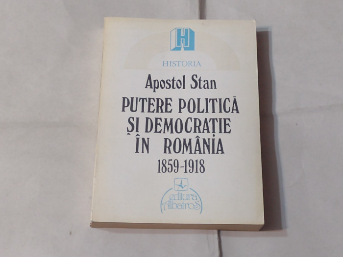 APOSTOL STAN - PUTERE POLITICA SI DEMOCRATIE IN ROMANIA 1859 - 1918