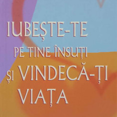 IUBESTE-TE PE TINE INSUTI SI VINDECA-TI VIATA. MANUAL DE APLICATII PRACTICE-LOUISE L. HAY