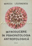 Introducere in Psihopatologia Antropologica - Mircea Lazarescu, Editura Facla, 1989, 255 pagini