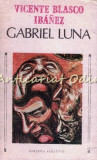 Cumpara ieftin Gabriel Luna - Vicente Blasco Ibanez, Albatros, 1989, Roman, Beletristica, Limba Romana, 252 pagini