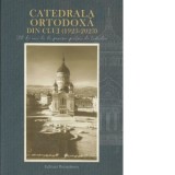 Catedrala Ortodoxa din Cluj (1923-2023). 100 de ani de la punerea pietrei de temelie - Dumitru Boca, Cornel Coprean