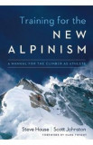 Training for the New Alpinism: A Manual for the Climber as Athlete - Steve House, Scott Johnston