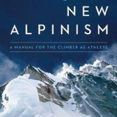 Training for the New Alpinism: A Manual for the Climber as Athlete - Steve House, Scott Johnston