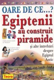 Philip Steele - Oare de ce...? Egiptenii au construit piramide si alte intrebari
