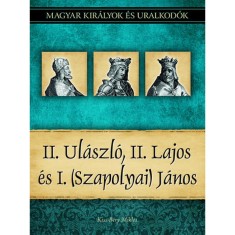 II. Ul&aacute;szl&oacute;, II. Lajos &eacute;s I. (Szapolyai) J&aacute;nos - Magyar kir&aacute;lyok &eacute;s uralkod&oacute;k 14. k&ouml;tet - Kiss-B&eacute;ry Mikl&oacute;s