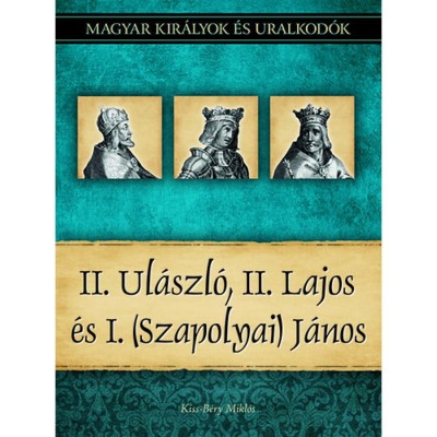 II. Ul&amp;aacute;szl&amp;oacute;, II. Lajos &amp;eacute;s I. (Szapolyai) J&amp;aacute;nos - Magyar kir&amp;aacute;lyok &amp;eacute;s uralkod&amp;oacute;k 14. k&amp;ouml;tet - Kiss-B&amp;eacute;ry Mikl&amp;oacute;s foto
