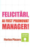 Felicitari, ai fost promovat manager! - Florina Pinzaru