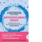 Detoxificarea mintii. Gandeste mai clar, relationeaza mai profund, fii mai fericit - Andreea Rosemarie Lutic, Kristin Loberg, Dr. David Perlmutter