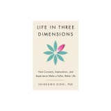 Life in Three Dimensions: How Curiosity, Exploration, and Experience Make a Fuller, Better Life