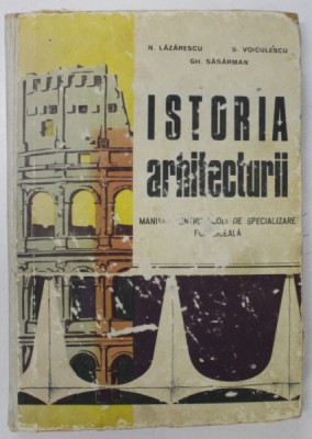 ISTORIA ARHITECTURII- MANUAL PENTRU SCOLI DE SPECIALIZARE POSTLICEALA , deN. LAZARESCU , S. VOICULESCU , GH. SASARMAN 1971 foto