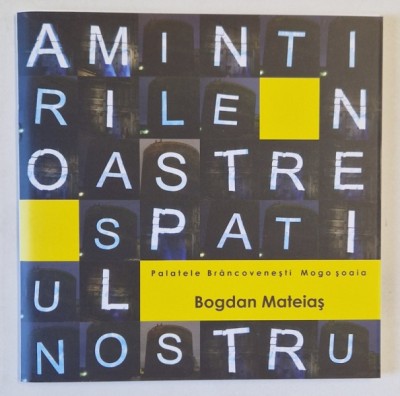 AMINTIRILE NOASTRE , SPATIUL NOSTRU de BOGDAN MATEIAS , CATALOG DE EXPOZITIE , 2008 foto